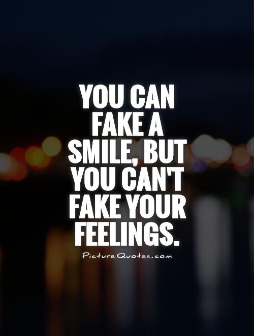 You can fake a smile, but you can't fake your feelings