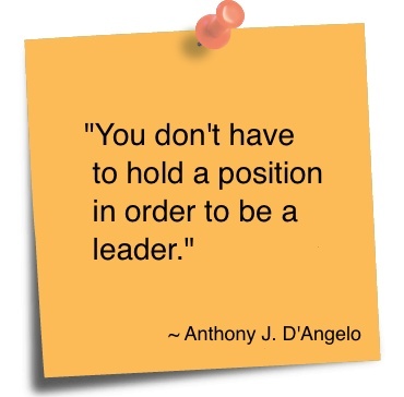 You don’t have to hold a position in order to be a leader. Anthony J. D’Angelo