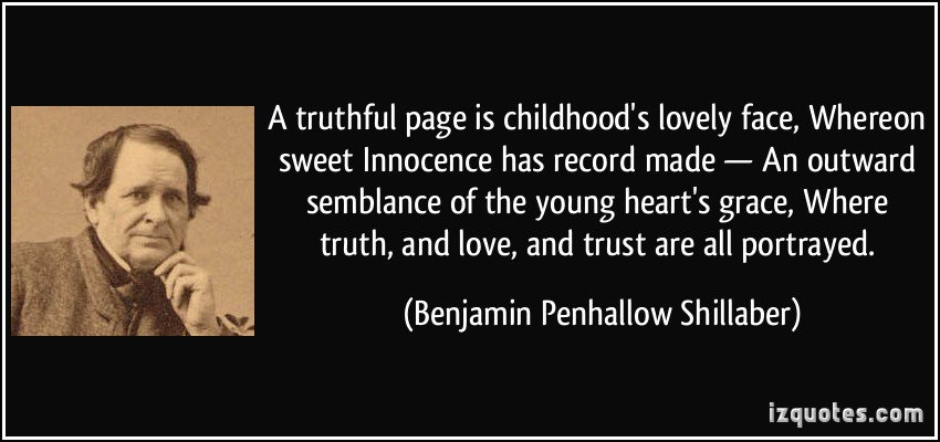 A truthful page is childhood’s lovely face whereon sweet innocence has record made an outward.