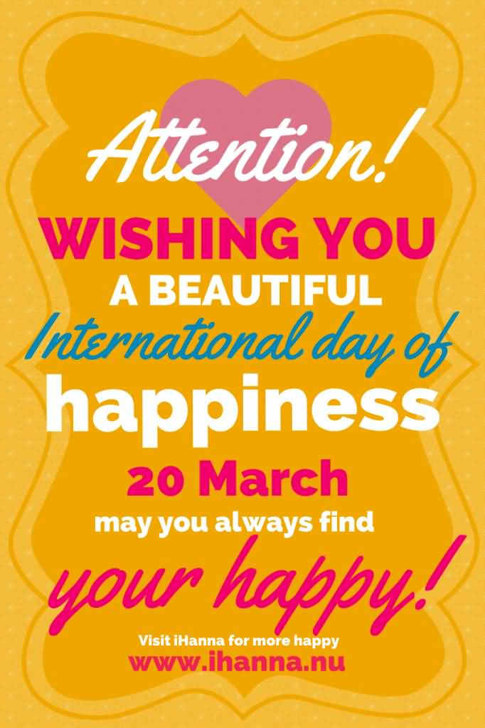 Attention Wishing You A Beautiful International Day Of Happiness 20 March May You Always Find Your Happy