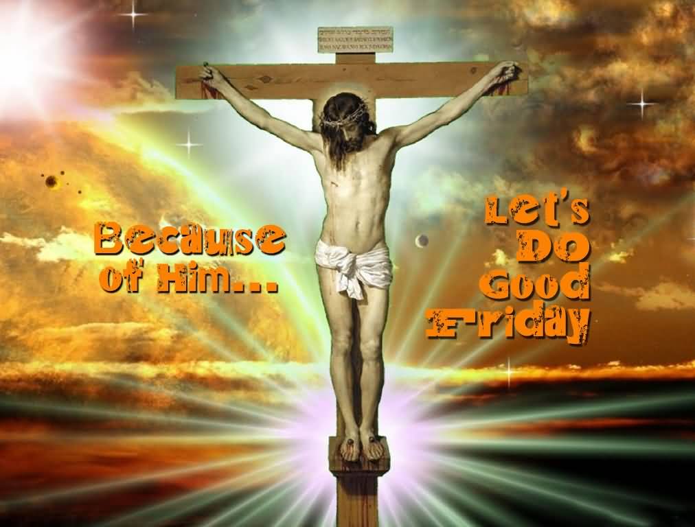 Because Of Him Let's Do Good Friday Crucified Jesus