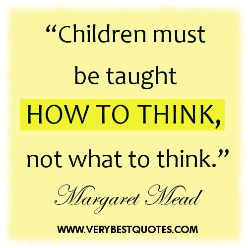 Childhood must be taught how to think, not what to think.