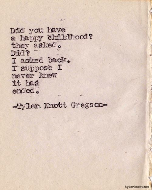 Did you have a happy childhood1 they asked did1 I asked back. I suppose i never knew it has ended. - Tyler Knott Gregson