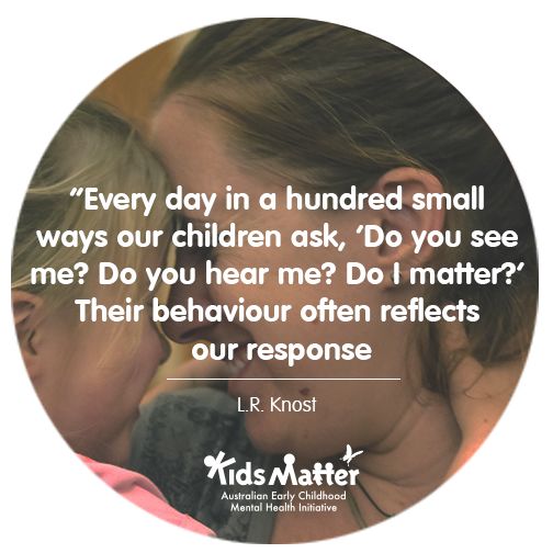 Every day in a hundred small ways our children ask,Do you see me ?Do i matter ? their behavior often reflects our response. - L.R.Knost