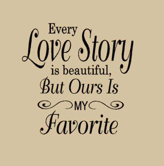 Every love story is beautiful, But Ours Is MY Favorite
