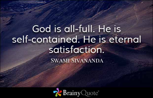 God is all full.he is self contained. he is eternal satisfaction.-Swami Sivananda