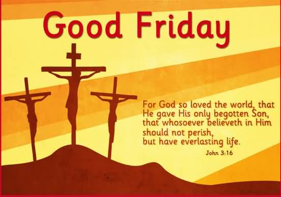 Good Friday For God So Loved The World, That He Gave His Only Begotten Son, That Whosoever Believeth In Him Should Not Perish, But Have Everlasting Life