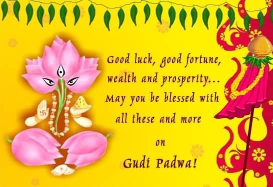 Good Luck, Good Fortune, Wealth And Prosperity May You Be Blessed With All These And More On Gudi Padwa