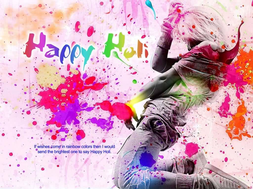 Happy Holi If Wishes Come In Rainbow Colors Then I Would Send The Brightest One To Say Happy Holi