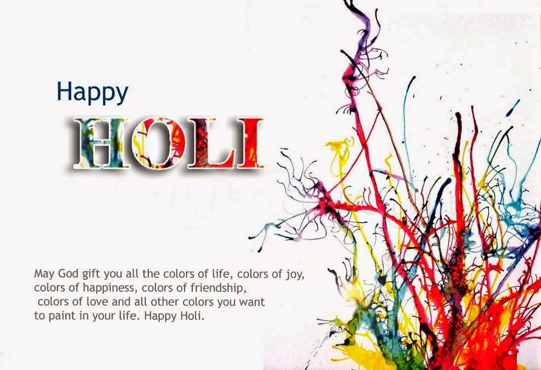 Happy Holi May God Gift You All The Colors Of Life, Colors Of Joy, Colors Of Happiness, Colors Of Friendship, Colors Of Love And All Other Colors You Want To Paint In Your Life. Happy Holi