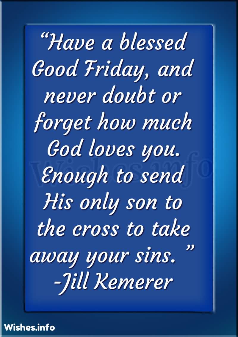 Have A Blessed Good Friday And Never Doubt Or Forget How Much God Loves You. Enough To Send His Only Son To The Cross To Take Away Your Sins. Jill Kemerer