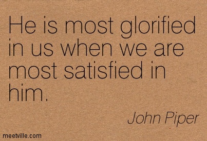 He is most glorified in us when we are most satisfied in him. John Piper
