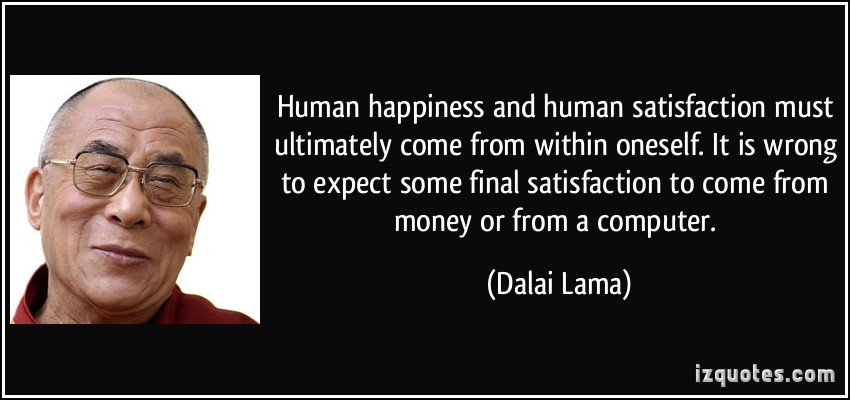 Human happiness and human satisfaction must ultimately come from within oneself. It is wrong to expect some final satisfaction to come from money or from a computer.