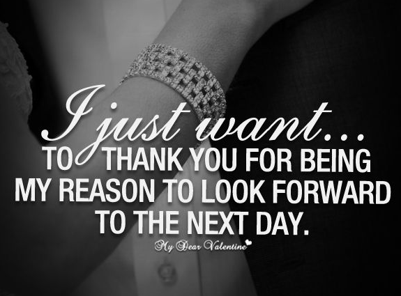 I just want to thank you for being my reason to look forward to the next day.