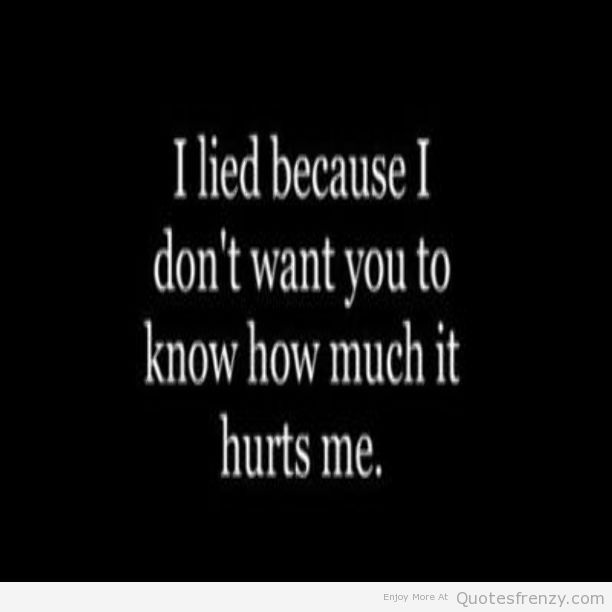 I lied because i don’t want you to know how much it hurts me.