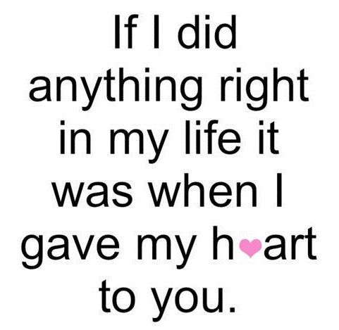 If I did anything right in my life, it was when I gave my heart to you. Anonymous