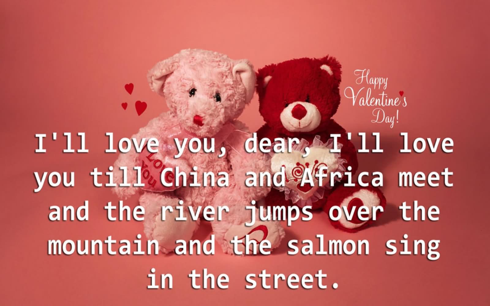 I'll love you till China and Africa meet and the river jumps over the mountain and the salmon sing in the street. - W. H. Aude