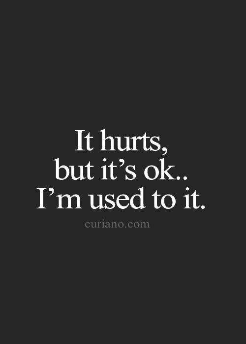 It hurts but its OK.. i am used to it.