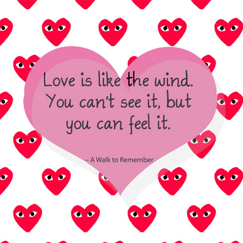 Love is like the wind. You can't see it, but you can feel it.