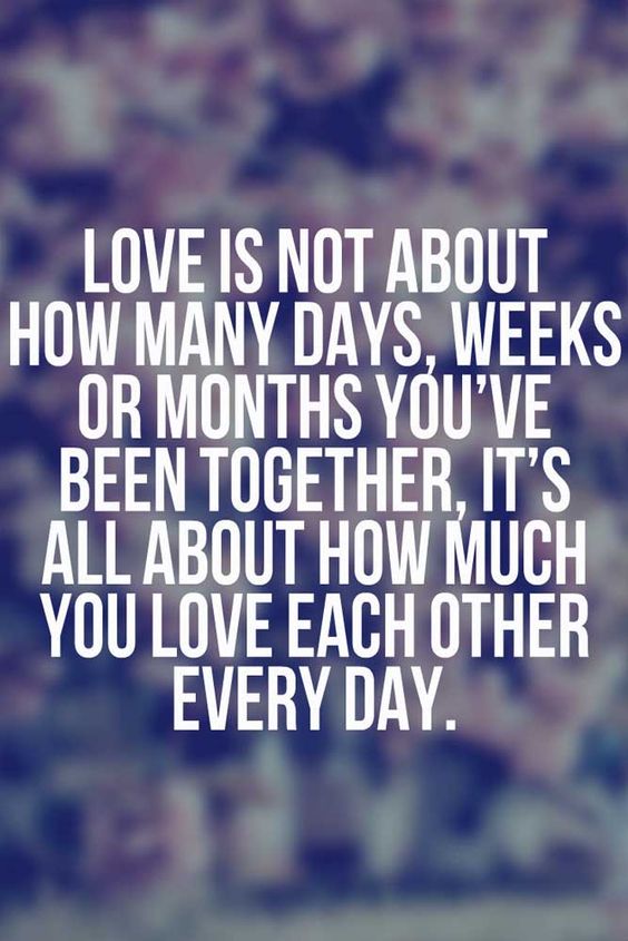 Love is not about how many days, weeks or months you’ve been together, it’s all about how much you love each other every day.