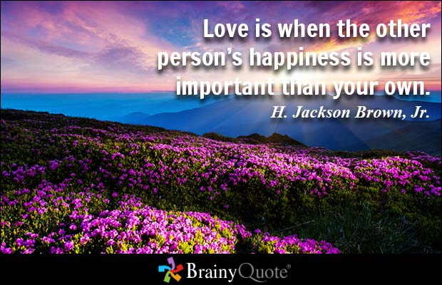 Love is when the other person’s happiness is more important than your own.