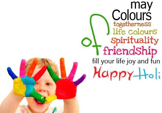 May Colors Togetherness Life Colors Spirituality Friendship Fill Your Life Joy And Fun Happy Holi 2017
