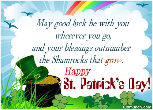May Good Luck Be With You Wherever You Go, And Blessings Outnumber The Shamrocks That Grow. Happy Saint Patrick’s Day