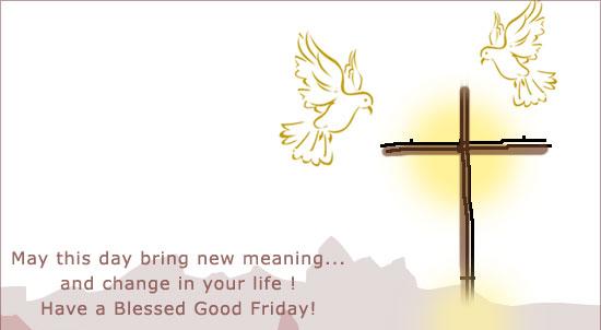 May This Day Bring New Meaning And Change In Your Life Have A Blessed Good Friday