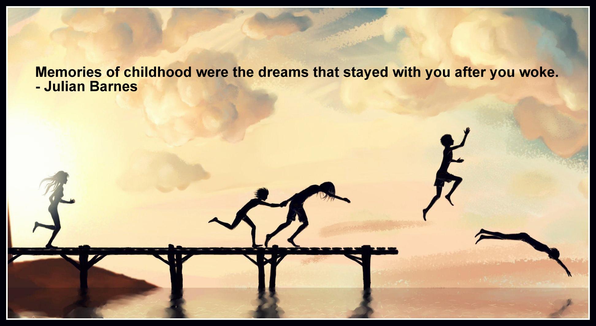 Memories of childhood were the dreams that stayed with you after you woke.- Julian Barnes