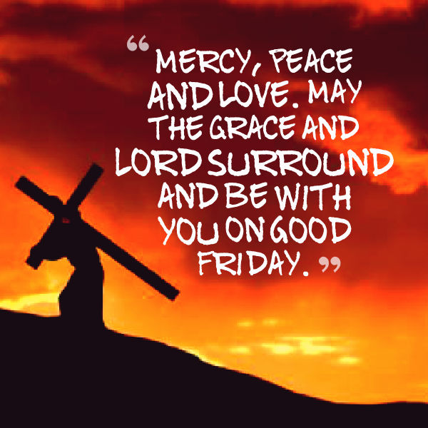 Mercy, Peace And Love. May The Grace And Lord Surround And Be With You On Good Friday