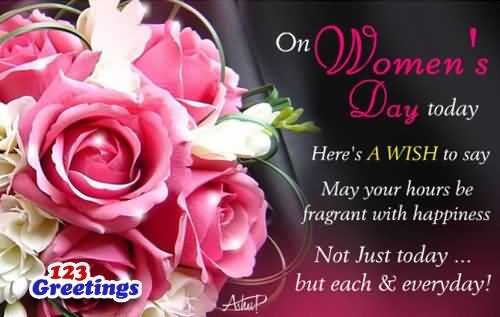 On Woman's Day Today Here's A Wish To Say May Your Hours Be Fragrant With Happiness Not Just Today But Each & Everyday
