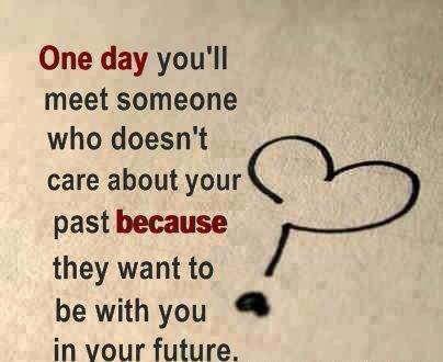 One day you’ll meet someone who doesn’t care about your past because they want to be with you in your future.