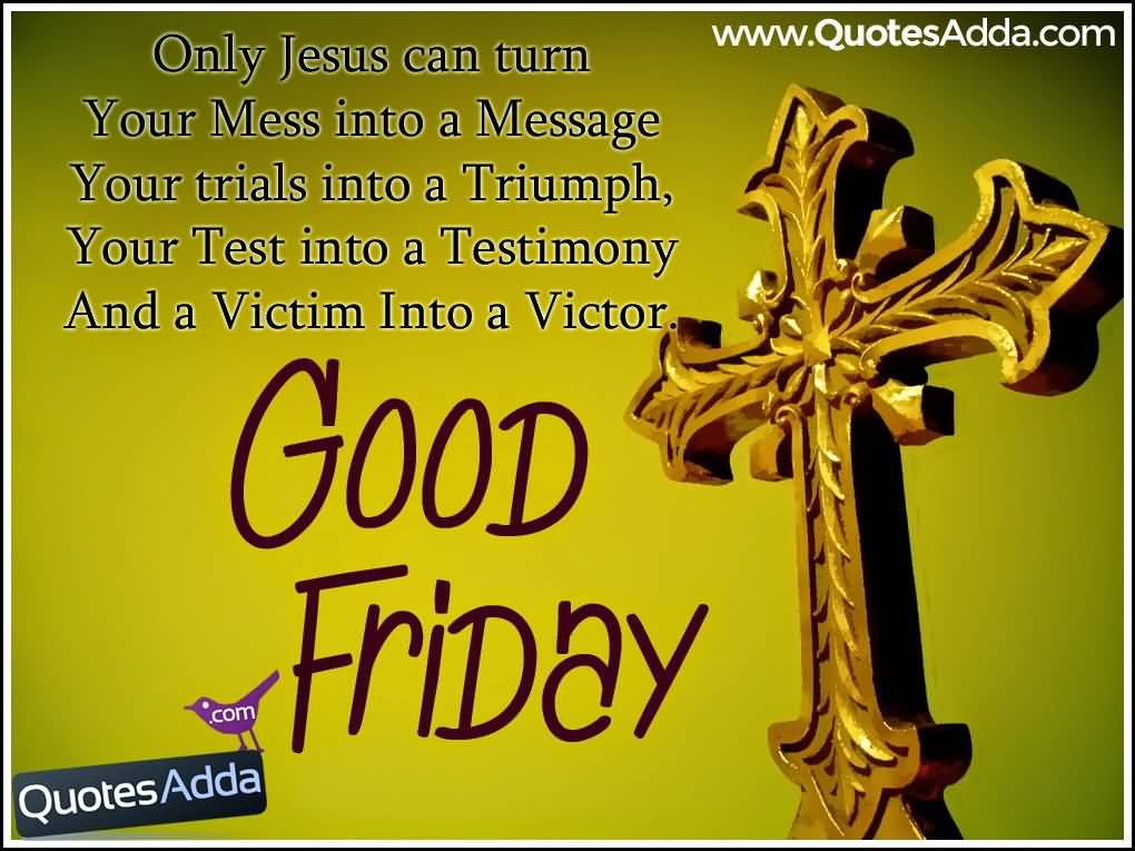 Only Jesus Can Turn Your Mess Into A Message Your Trials Into A Triumph Good Friday