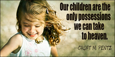 Our children are the only possessions we can take to heaven.