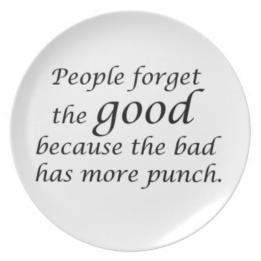 People Forget the good because the bad has more punch.