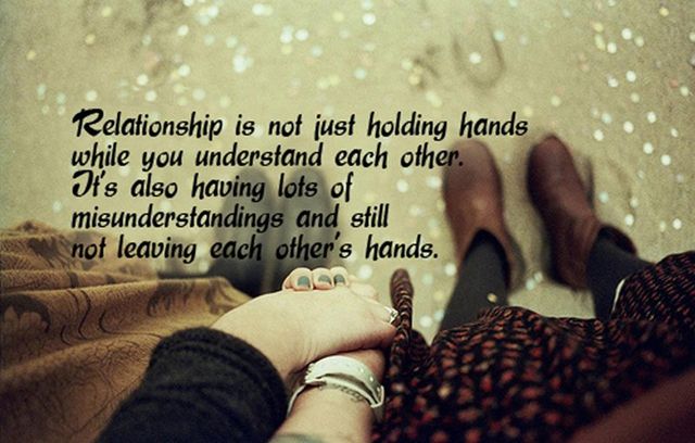 Relationship is not just holding hands while you understand each other. It's also having lots of misunderstandings and still not leaving each other's hands