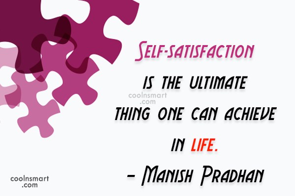 Self-Satisfaction is the ultimate thing one can achieve in life.