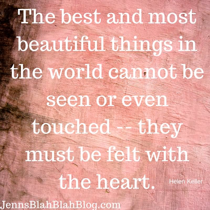 The best and most beautiful things in the world cannot be seen or even touched. They must be felt with the heart.