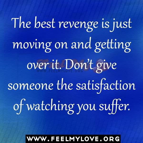 The best revenge is just moving on and getting over it. Don’t give someone the satisfaction of watching you suffer.