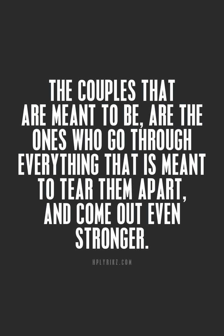 The couples that are 'meant to be' are the ones who go through everything that is meant to tear them apart, and come out even stronger