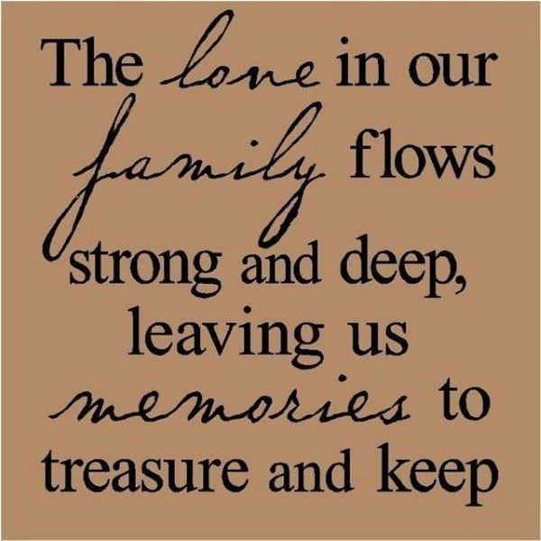 The love in our family flows strong and deep leaving us special memories to treasure and keep.