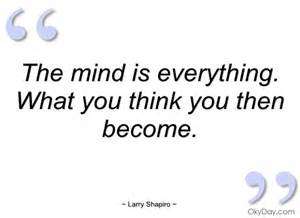 The mind is everything.what you think you then become.