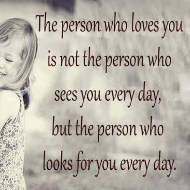 The person who loves you is not the one who sees you every day, but the one who looks for you every day