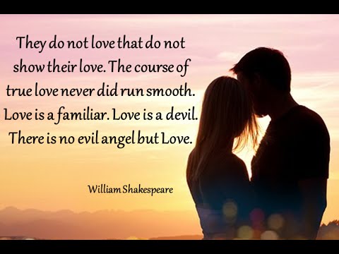 They do not love that do not show their love. The course of true love never did run smooth. Love is a familiar. Love is a devil. There is no evil angel but Love.-William Shakespeare