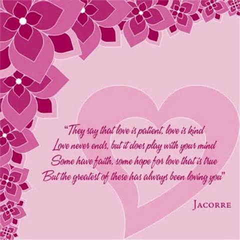 They say that love is patient,love is kind love never ends,but it does play with your mind some have faith,some hope for love that's true but the greatest of these has always been loving you.-jacorre