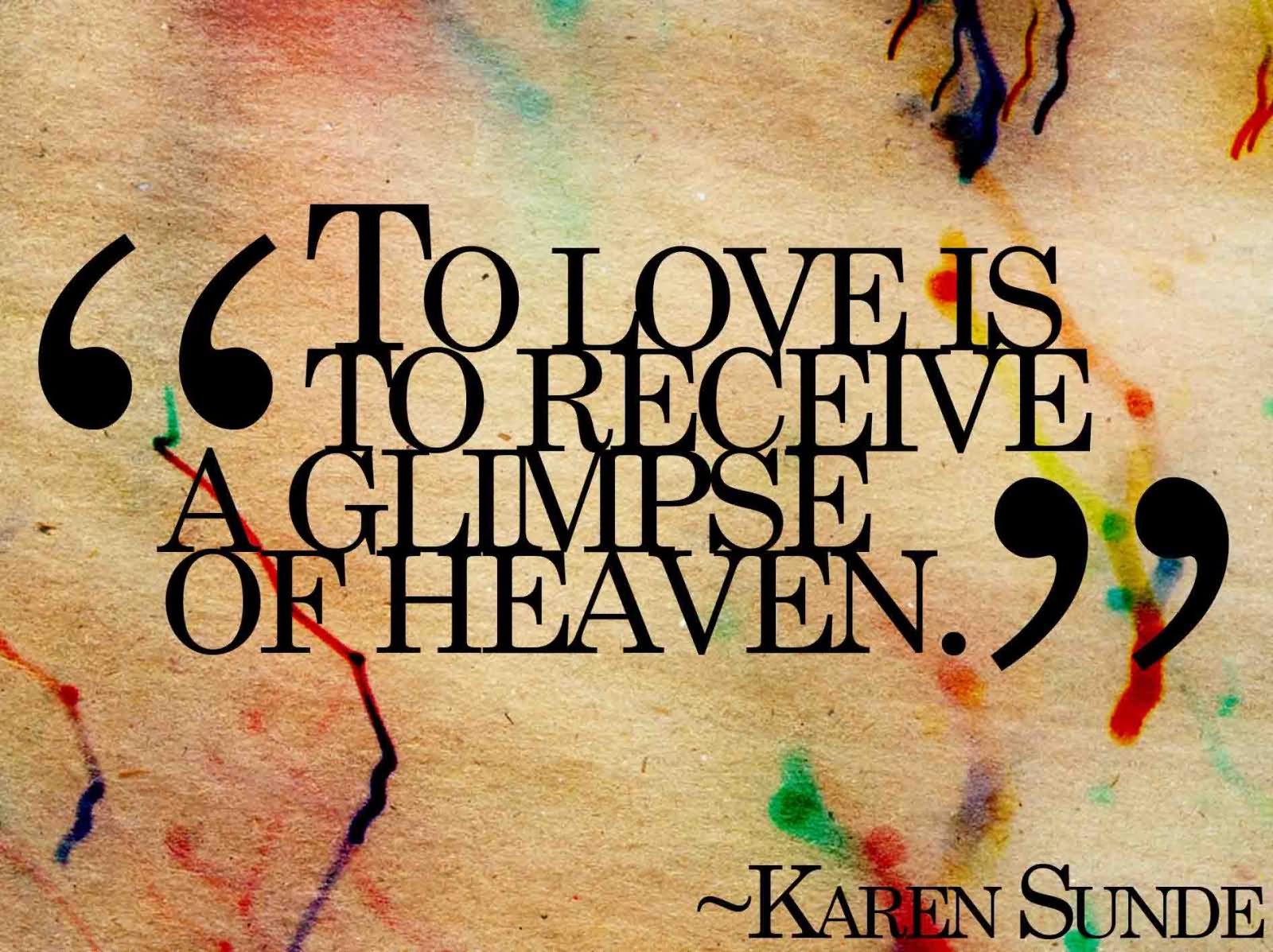 To love is to receive a glimpse of heaven. Karen Sunde