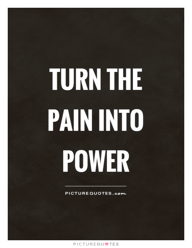 Turn the pain into power.