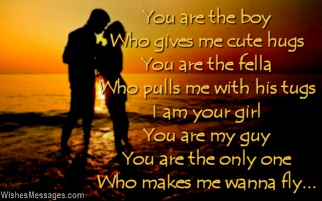 You are the boy Who gives me cute hugs You are the fella Who pulls me with his tugs I am your girl You are my guy You are the only one Who makes me wanna fly..