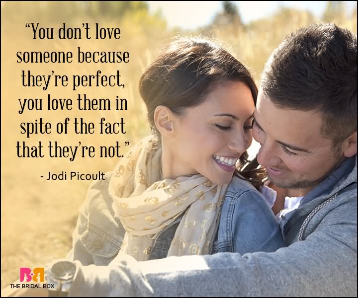You don’t love someone because they’re perfect, you love them in spite of the fact that they’re not.