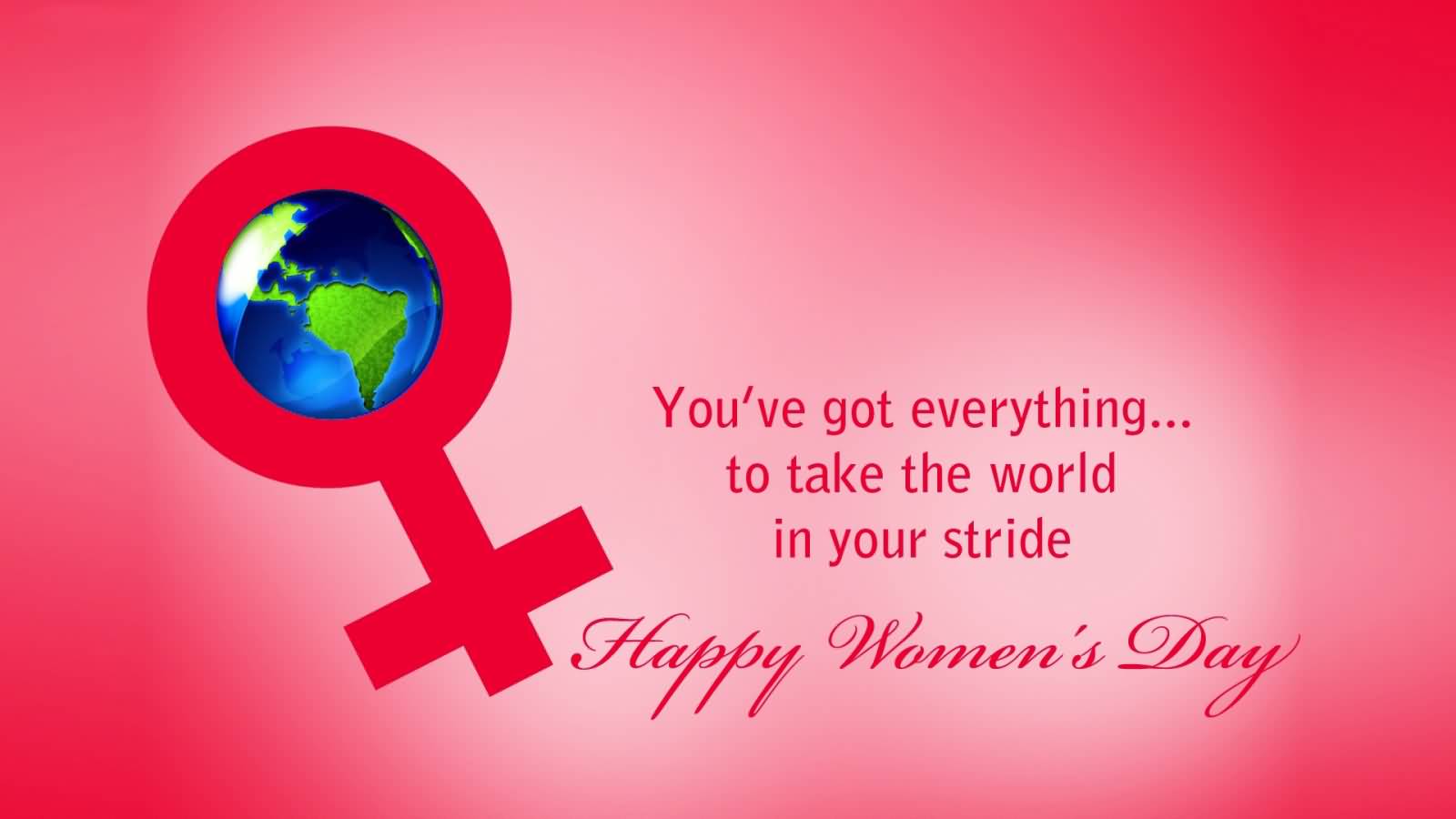 You’ve Got Everything To Take The World In Your Stride Happy Happy Women’s Day 2017